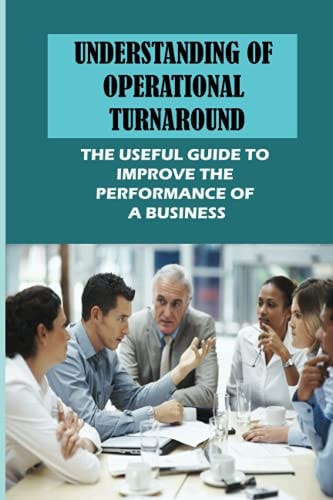Understanding Of Operational Turnaround The Useful Guide To Improve The Performance Of A Business: The Turnaround Plan