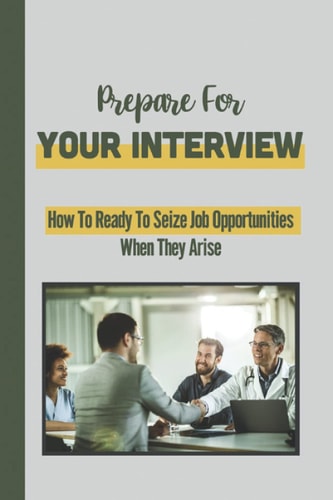 Prepare For Your Interview How To Ready To Seize Job Opportunities When They Arise: Reviewing Typical