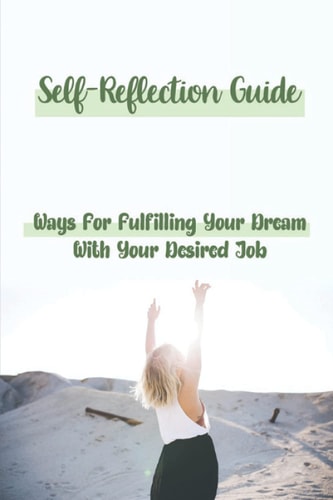 Self-Reflection Guide Ways For Fulfilling Your Dream With Your Desired Job: Feeds Your Passion