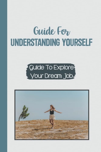 Guide For Understanding Yourself Guide To Explore Your Dream Job: Guide To Self-Reflection