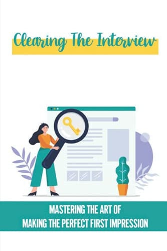 Clearing The Interview Mastering The Art Of Making The Perfect First Impression: Thoroughly Preparing For The Interview