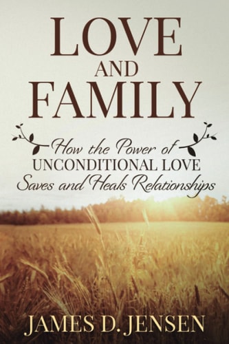 Love and Family How the Power of Unconditional Love Saves and Heals Relationships