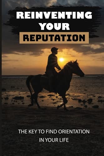Reinventing Your Reputation The Key To Find Orientation In Your Life: Reinvent Yourself Checklist