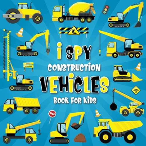 I Spy Construction Vehicles Let's Play I Spy Game with Excavators, Trucks And Other Things That Go, A Fun Picture Puzzle Book For Kids Ages 2-5, Toddlers, Preschoolers and Kindergarteners