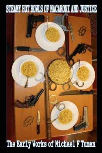 Steamy Hot Bowls of Macaroni and Justice An Anthology of the Current Works of Michael F. Tuman