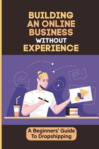 Building An Online Business Without Experience A Beginners' Guide To Dropshipping: Plan To Start An Online Business