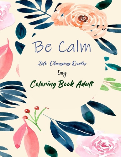 Be Calm Life Changing Quotes Easy Coloring Book Adult Motivational and Inspirational Sayings 70 Pages 8,5*11 Coloring Book for Adult Relaxation And Stress Relief