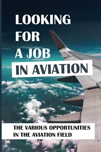 Looking For A Job In Aviation The Various Opportunities In The Aviation Field: Looking For A Job In Aviation