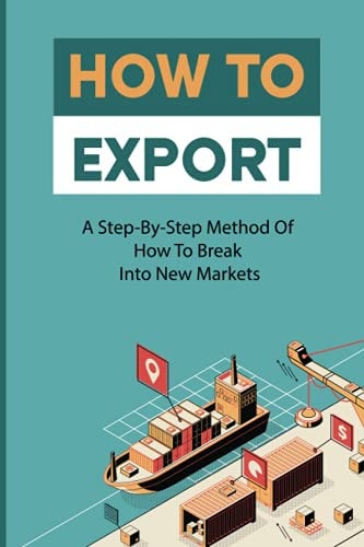 How To Export A Step-By-Step Method Of How To Break Into New Markets: Rules For Successful Exporting