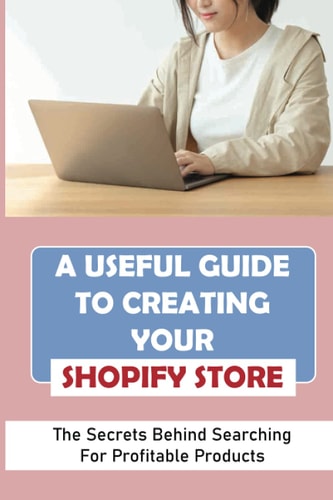 A Useful Guide To Creating Your Shopify Store The Secrets Behind Searching For Profitable Products: Guide For Beginner Shopify