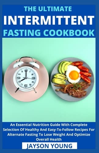 The Ultimate Intermittent Fasting Cookbook An Essential Nutrition Guide With Complete Selection Of Healthy And Easy-To-Follow Recipes For Alternate Fasting To Lose Weight And Optimize Overall Health