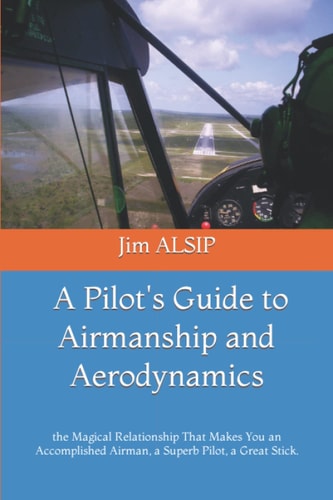 A Pilot's Guide to Airmanship and Aerodynamics The Magical Relationship That Makes You an Accomplished Airman, a Superb Pilot, a Great Stick.