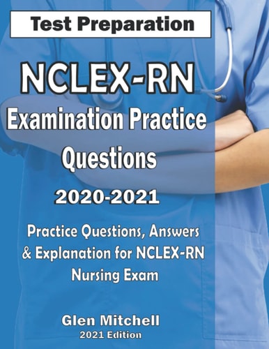 NCLEX-RN Examination Practice Questions 2020-2021 Practice Questions, Answers & Explanation for NCLEX Nursing Exam