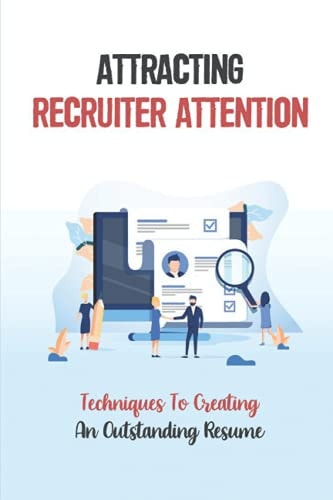 Attracting Recruiter Attention Techniques To Creating An Outstanding Resume: Resume Writing Guide