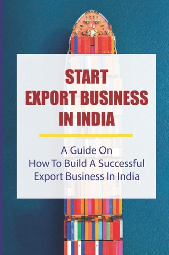 Start Export Business In India A Guide On How To Build A Successful Export Business In India: Make A Successful Export Transaction