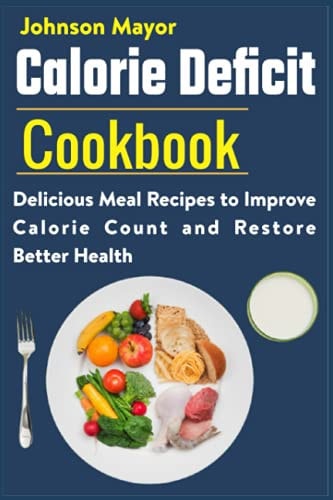 Calorie Deficit Cookbook Delicious Meal Recipes to Improve Calorie Count and Restore Better Health