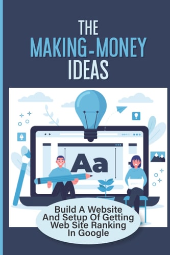 The Making-Money Ideas Build A Website And Setup Of Getting Web Site Ranking In Google: Making Money As An Affiliate In A Product Launch