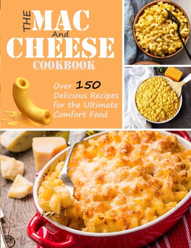 The Mac and Cheese Cookbook Over 150 Delicious Recipes for the Ultimate Comfor Food