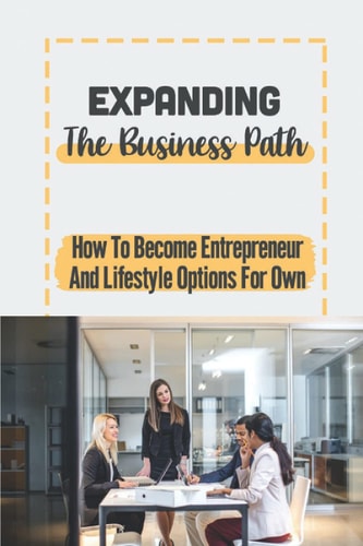 Expanding The Business Path How To Become Entrepreneur And Lifestyle Options For Own: Developing Scale Business