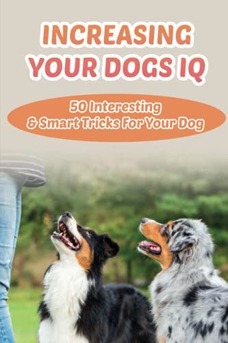 Increasing Your Dogs IQ 50 Interesting & Smart Tricks For Your Dog: How To Teach Your Dog To Fetch And Release