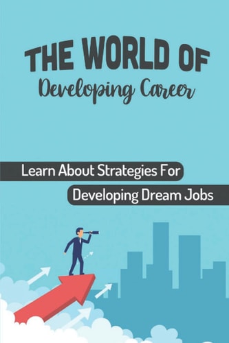 The World Of Developing Career Learn About Strategies For Developing Dream Jobs: Start Successful Career