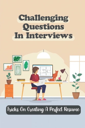 Challenging Questions In Interviews Tricks On Creating A Perfect Resume: Making Dream Job