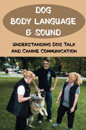 Dog Body Language & Sound Understanding Dog Talk And Canine Communication: Understanding Your Dog For Dummies