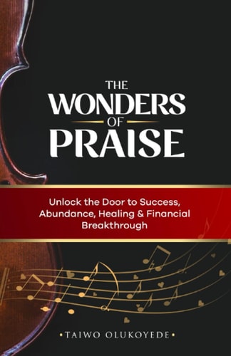 The Wonders of Praise Unlock the Door to Success, Abundance, Healing & Financial Breakthrough