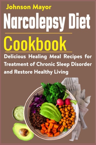 Narcolepsy Diet Cookbook Delicious Healing Meal Recipes for Treatment of Chronic Sleep Disorder and Restore Healthy Living