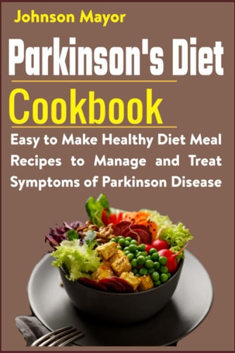 Parkinson's Diet Cookbook Easy to Make Healthy Diet Meal Recipes to Manage and Treat Symptoms of Parkinson Disease