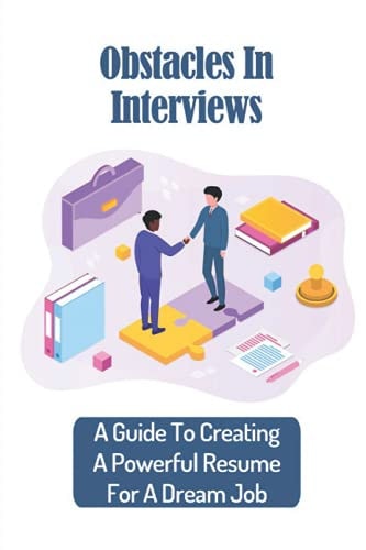 Obstacles In Interviews A Guide To Creating A Powerful Resume For A Dream Job: Making Dream Job
