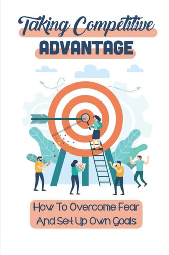 Taking Competitive Advantage How To Overcome Fear And Set Up Own Goals: Push Competitive Advantage