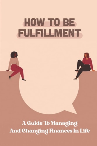 How To Be Fulfillment A Guide To Managing And Changing Finances In Life: Get Thinking