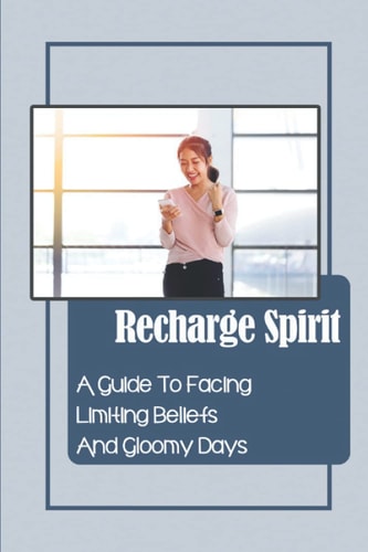 Recharge Spirit A Guide To Facing Limiting Beliefs And Gloomy Days: Conquer Passion