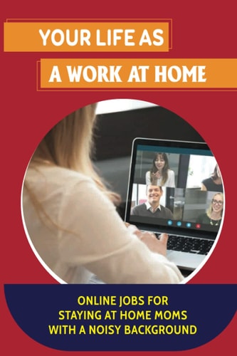 Your Life As A Work At Home Online Jobs For Staying At Home Moms With A Noisy Background: Home Based Online Jobs For Moms
