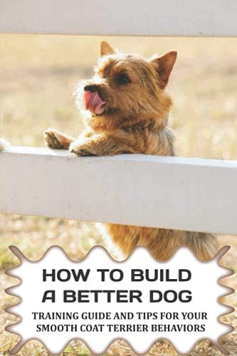 How To Build A Better Dog Training Guide And Tips For Your Smooth Coat Terrier Behaviors: The Systems To Use To Train Your Smooth Coat Terrier