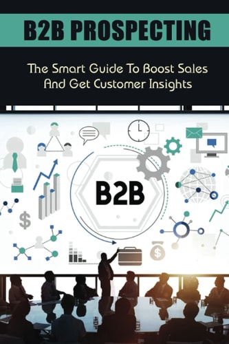 B2B Prospecting The Smart Guide To Boost Sales And Get Customer Insights: Steps In B2B Sales