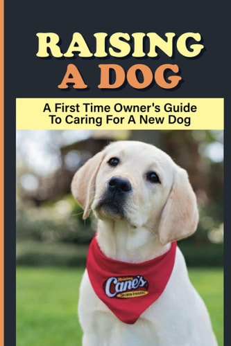 Raising A Dog A First Time Owner's Guide To Caring For A New Dog: Dog Training