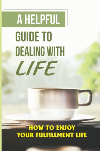 A Helpful Guide To Dealing With Life How To Enjoy Your Fulfillment Life: Embrace Change