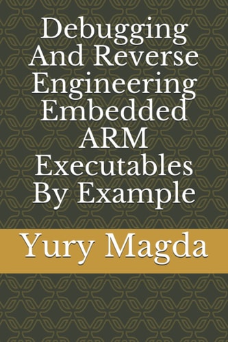 Debugging And Reverse Engineering Embedded ARM Executables By Example