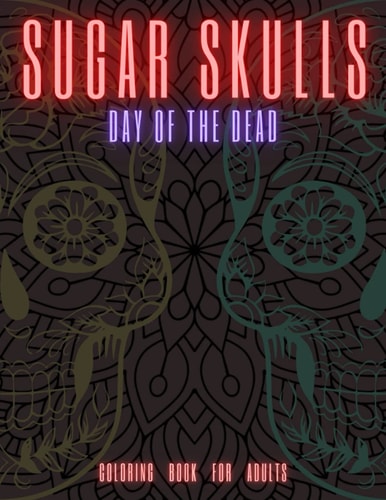 Sugar Skulls DAY OF THE DEAD Coloring Book for Adults