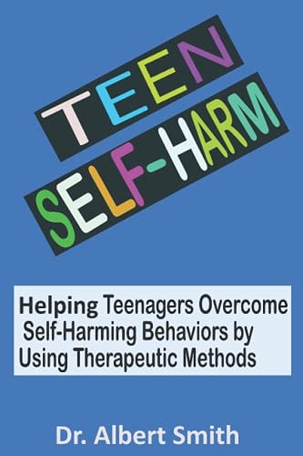 Teen Self-Harm Helping Teenagers Overcome Self-Harming Behaviors by Using Therapeutic Methods