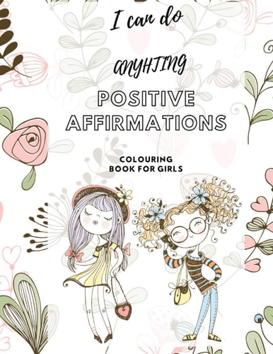 I Can Do Anything! Positive Affirmations Colouring Book for Girls Promote Positive Mental Health Activity Book for Teenagers and Girls & Women. Increase Confidence & Mindfulness and Help Anxiety & Stress. Teach Growth Mindset to Children/Kids