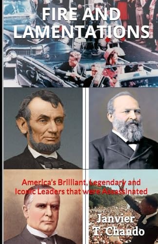 Fire and Lamentations America's Brilliant, Legendary and Iconic Leaders That Were Assassinated