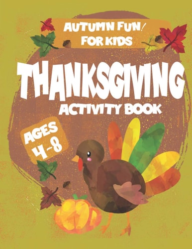 Thanksgiving Activity Book Autumn Fun for Kids Ages 4-8 Fun Learning Pages Include, Count and Color, Color Pages, Dot to Dot, Mazes, Word Search and My Holiday Journal Page for Boys and Girls . Celebrate and Have Fun!