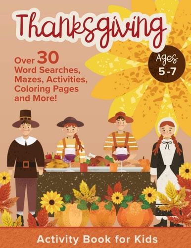 Thanksgiving Activity Book For Kids Ages 5-7 Holiday Thanksgiving Book For Children With Over 30 Educational Word Searches, Mazes, Activities, Coloring Pages For Boys And Girls