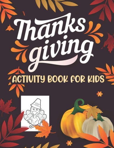Thanksgiving Activity Book for Kids Kids Feature Thanksgiving Activities For Hours of Play! Coloring Pages, Mazes, Word Search, Connect The Dots & Much More