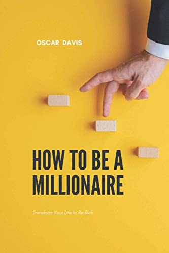 How to Be a Millionaire Transform Your Life to Be Rich