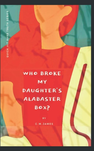 Who Broke My Daughter's Alabaster Box? God's Encouragement and Warning to His Bride, The Church
