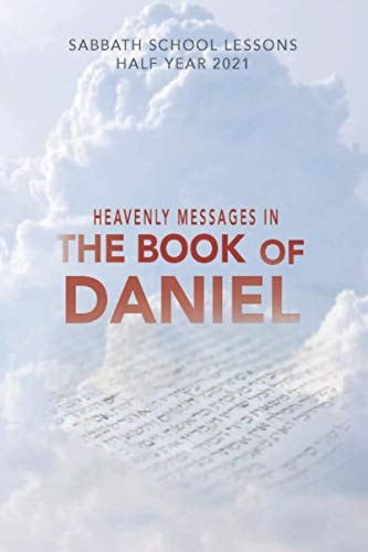 Heavenly M E S S A G E S I N the Book of Daniel Sabbath School Lessons Half Year 2021